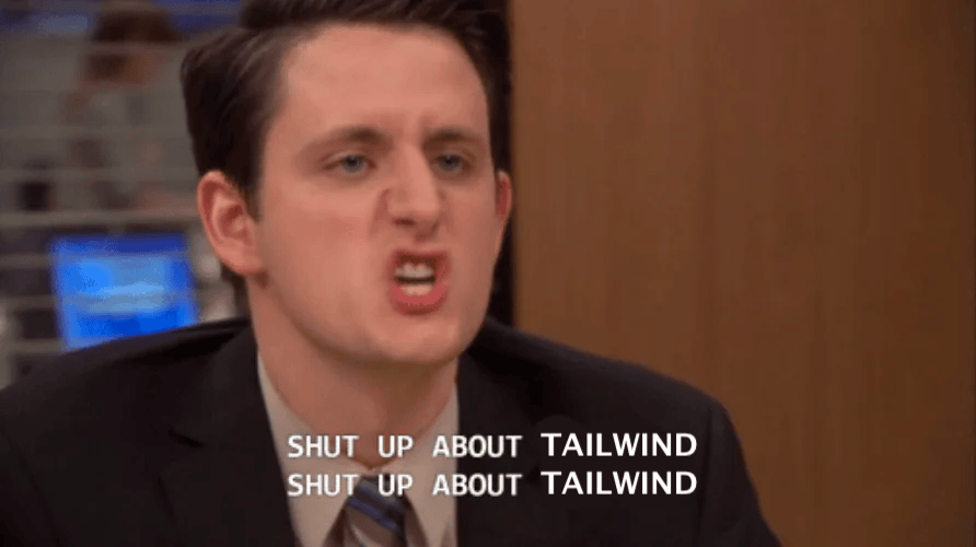 Gabe from “The Office”: ”Shut up about [Tailwind]. Shut up about [Tailwind]”
